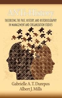 ANTi-History: Theorizing the Past, History and Historiography in Management and Organization Studies - Gabrielle A. T. Durepos,Albert J. Mills - cover