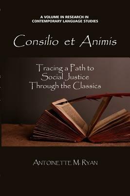 Consilio Et Animis: Tracing a Path to Social Justice through the Classics - Antoinette M. Ryan - cover