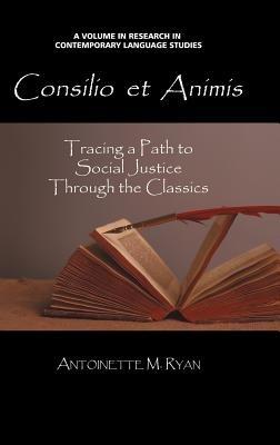 Consilio Et Animis: Tracing a Path to Social Justice through the Classics - Antoinette M. Ryan - cover