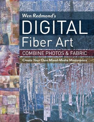 Wen Redmond's Digital Fiber Art: Combine Photos & Fabric - Create Your Own Mixed-Media Masterpiece - Wen Redmond - cover