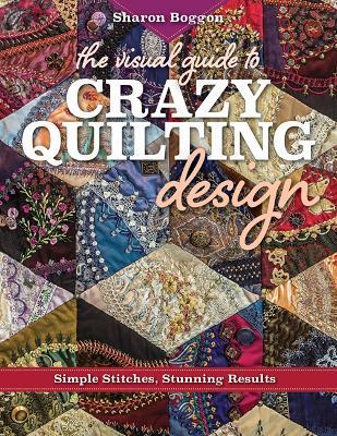 The Visual Guide to Crazy Quilting Design: Simple Stitches, Stunning Results - Sharon Boggon - cover