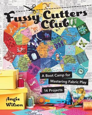 Fussy Cutters Club: A Boot Camp for Mastering Fabric Play - 14 Projects - Angie Wilson - cover