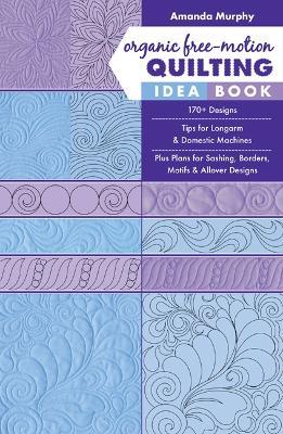 Organic Free-Motion Quilting Idea Book: 170+ Designs; Tips for Longarm & Domestic Machines; Plus Plans for Sashing, Borders, Motifs & Allover Designs - Amanda Murphy - cover