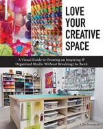 Love Your Creative Space: A Visual Guide to Creating an Inspiring & Organized Studio without Breaking the Bank