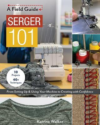 Serger 101: From Setting Up & Using Your Machine to Creating with Confidence; 10 Projects & 40+ Techniques - Katrina Walker - cover