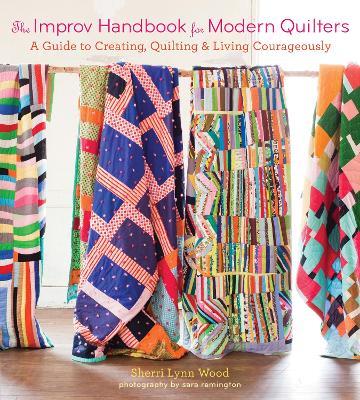 The Improv Handbook for Modern Quilters: A Guide to Creating, Quilting, and Living Courageously - Sherri Wood - cover