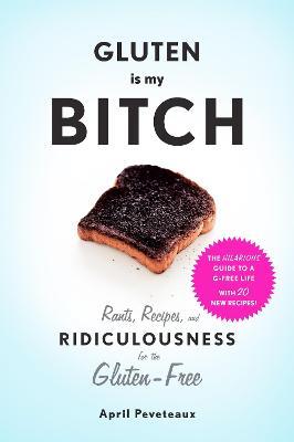 Gluten Is My Bitch: Rants, Recipes, and Ridiculousness for the Gluten-Free - April Peveteaux - cover