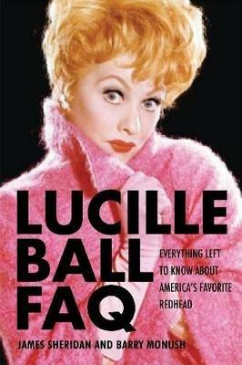 Lucille Ball FAQ: Everything Left to Know About America's Favorite Redhead - Barry Monush - cover