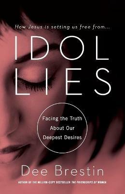 IDOL LIES: Facing the Truth About Our Deepest Desires - Dee Brestin - cover