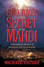 END TIMES AND THE SECRET OF THE MAHDI: Unlocking the Mystery of Revelation and the Antichrist