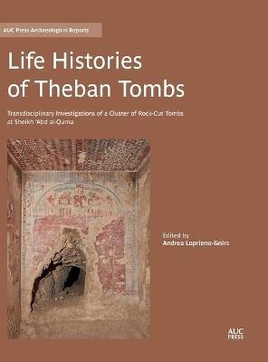 Life Histories of Theban Tombs: Transdisciplinary Investigations of a Cluster of Rock-cut Tombs at Sheikh ‘Abd al-Qurna - Andrea Loprieno-Gnirs - cover