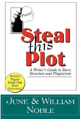 Steal This Plot: A Writer's Guide to Story Structure and Plagiarism - William Noble,June Noble - cover