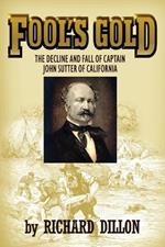 Fool's Gold: The Decline and Fall of Captain John Sutter of California