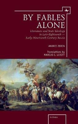 By Fables Alone: Literature and State Ideology in Late-Eighteenth & Early-Nineteenth-Century Russia - Andrei Zorin - cover