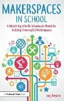 Makerspaces in School: A Month-by-Month Schoolwide Model for Building Meaningful Makerspaces