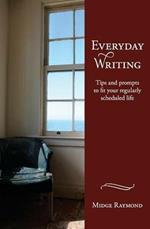 Everyday Writing: Tips and Prompts to Fit Your Regularly Scheduled Life