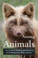 Among Animals: The Lives of Animals and Humans in Contemporary Short Fiction - cover