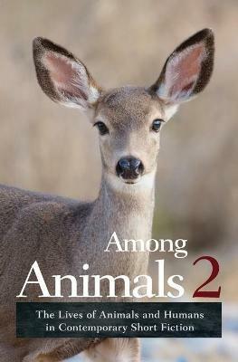 Among Animals 2: The Lives of Animals and Humans in Contemporary Short Fiction - Sascha Morrell,Joeann Hart - cover