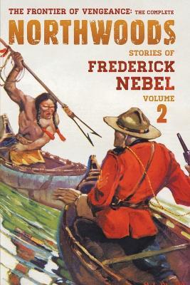 The Frontier of Vengeance: The Complete Northwoods Stories of Frederick Nebel, Volume 2 - Frederick Nebel - cover