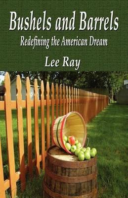 Bushels and Barrels Redefining the American Dream - Lee Ray - cover
