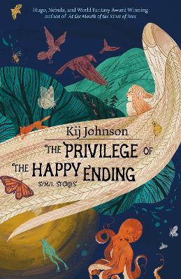 The Privilege of the Happy Ending: Small, Medium, and Large Stories - Kij Johnson - cover