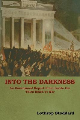 Into The Darkness: An Uncensored Report From Inside the Third Reich at War - Lothrop Stoddard - cover