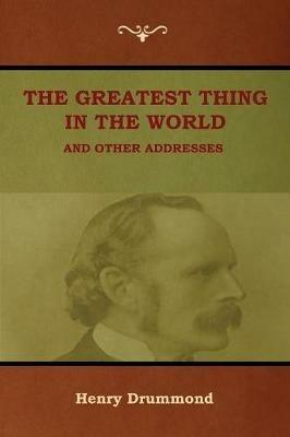 The Greatest Thing in the World and Other Addresses - Henry Drummond - cover