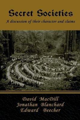 Secret Societies: A discussion of their character and claims - David Macdill,Jonathan Blanchard,Edward Beecher - cover