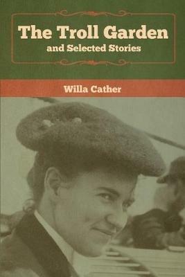 The Troll Garden and Selected Stories - Willa Cather - cover