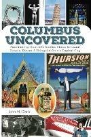 Columbus Uncovered: Fascinating, Real-Life Stories About Unusual People, Places & Things in Ohio's Capital City - John Clark - cover