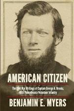 American Citizen: The Civil War Writings of Captain George A. Brooks, 46th Pennsylvania Volunteer Infantry