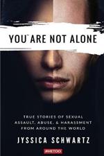 You Are Not Alone: True Stories of Sexual Assault, Abuse, & Harassment From Around the World