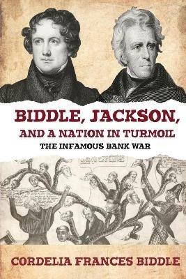 Biddle, Jackson, and a Nation in Turmoil: The Infamous Bank War - Cordelia Frances Biddle - cover