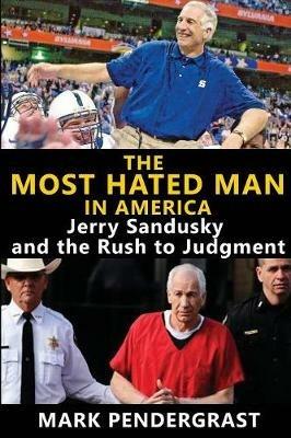 The Most Hated Man in America: Jerry Sandusky and the Rush to Judgment - Mark Pendergrast - cover