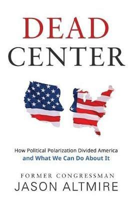 Dead Center: How Political Polarization Divided America and What We Can Do about It - Jason Altmire - cover