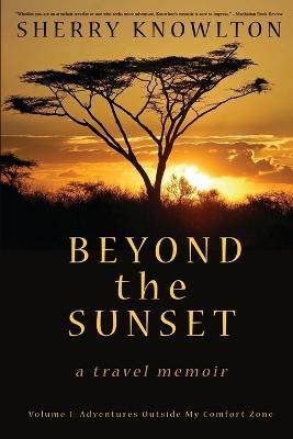 Beyond the Sunset, a travel memoir: Volume 1: Adventures Outside My Comfort Zone - Sherry Knowlton - cover