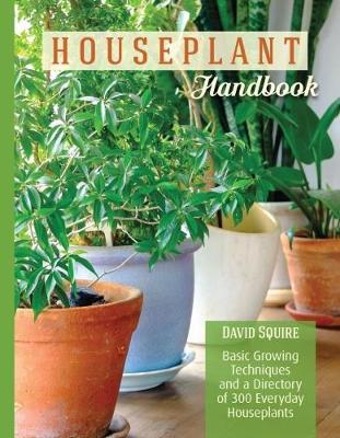 The Houseplant Handbook: Basic Growing Techniques and a Directory of 300 Everyday Houseplants - David Squire - cover