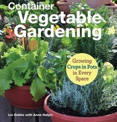 Container Vegetable Gardening: Growing Crops in Pots in Every Space - Liz Dobbs,Anne Halpin - cover
