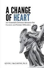 A Change of Heart: An Essential Christian Resource for Current and Former Offenders