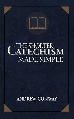 The Shorter Catechism Made Simple - Andrew Conway - cover