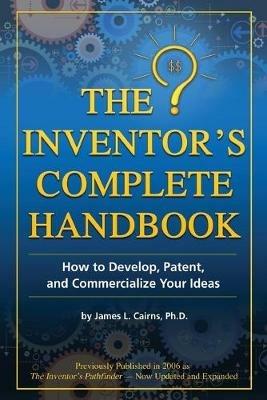 Inventor's Complete Handbook: How to Develop, Patent & Commercialize Your Ideas - James Cairns - cover