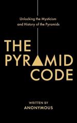 The Pyramid Code- Unlocking the Mysticism and History of the Pyramids