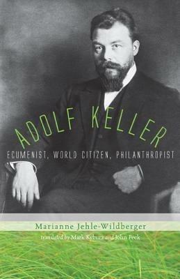 Adolf Keller: Ecumenist, World Citizen, Philanthropist - Marianne Jehle-Wildberger - cover