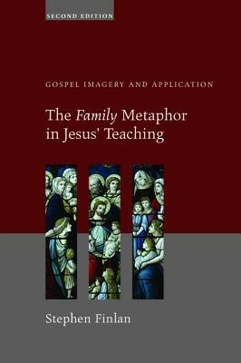 The Family Metaphor in Jesus' Teaching: Gospel Imagery and Application - Stephen Finlan - cover