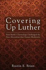 Covering Up Luther: How Barth's Christology Challenged the Deus Absconditus That Haunts Modernity