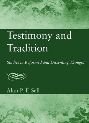 Testimony and Tradition: Studies in Reformed and Dissenting Thought - Alan P. F. Sell - cover