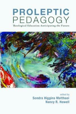 Proleptic Pedagogy: Theological Education Anticipating the Future - cover