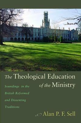 The Theological Education of the Ministry - Alan P. F. Sell - cover