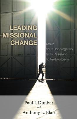 Leading Missional Change: Move Your Congregation from Resistant to Re-Energized - Paul J Dunbar,Tony Blair - cover