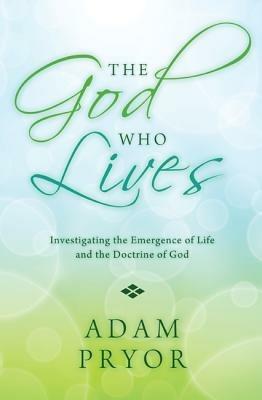 The God Who Lives: Investigating the Emergence of Life and the Doctrine of God - Adam Pryor - cover